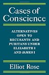 Cases of Conscience: Alternatives Open to Recusants and Puritans under Elizabeth I and James I
