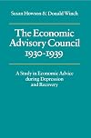 The Economic Advisory Council, 1930-1939: A Study in Economic Advice during Depression and Recovery