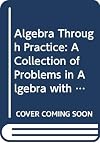 Algebra Through Practice: A Collection of Problems in Algebra with Solutions: Books 4-6