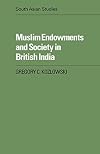 Muslim Endowments and Society in British India (Cambridge South Asian Studies, Series Number 35)
