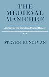 The Medieval Manichee: A Study of the Christian Dualist Heresy