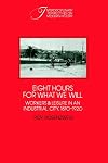 Eight Hours for What We Will: Workers and Leisure in an Industrial City, 1870-1920