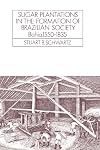 Sugar Plantations in the Formation of Brazilian Society: Bahia, 1550-1835 (Cambridge Latin American Studies)