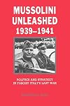 Mussolini Unleashed, 1939-1941: Politics and Strategy in Fascist Italy's Last War