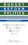 Budget Reform Politics: The Design of the Appropriations Process in the House of Representatives, 1865-1921 (Political Economy of Institutions and Decisions)