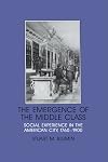 The Emergence of the Middle Class: Social Experience in the American City, 1760-1900