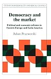 Democracy and the Market: Political and Economic Reforms in Eastern Europe and Latin America