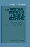 The central republic in Mexico, 1835-1846 : hombres de bien in the age of Santa Anna