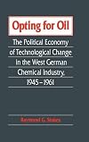 Opting for Oil: The Political Economy of Technological Change in the West German Industry, 1945-1961