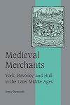 Medieval Merchants: York, Beverley and Hull in the Later Middle Ages (Cambridge Studies in Medieval Life and Thought: Fourth Series)
