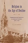 Religion in the Age of Decline: Organisation and Experience in Industrial Yorkshire, 1870-1920