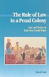 The Rule of Law in a Penal Colony: Law and Politics in Early New South Wales (Studies in Australian History)