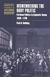Dismembering the Body Politic: Partisan Politics in England's Towns, 1650-1730