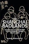The Shanghai Badlands: Wartime Terrorism and Urban Crime, 1937-1941