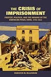 The Crisis of Imprisonment: Protest, Politics, and the Making of the American Penal State, 1776-1941