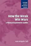 How the Weak Win Wars: A Theory of Asymmetric Conflict (Cambridge Studies in International Relations)