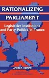 Rationalizing Parliament : Legislative Institutions and Party Politics in France (Political Economy of Institutions and