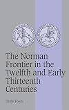 The Norman Frontier in the Twelfth and Early Thirteenth Centuries (Cambridge Studies in Medieval Life and Thought: Fourth Series)