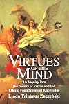 Virtues of the Mind: An Inquiry into the Nature of Virtue and the Ethical Foundations of Knowledge