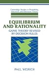 Equilibrium and Rationality: Game Theory Revised by Decision Rules (Cambridge Studies in Probability, Induction and Decision Theory)
