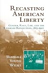 Recasting American Liberty: Gender, Race, Law, and the Railroad Revolution, 1865-1920