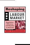 Reshaping the Labour Market: Regulation, Efficiency and Equality in Australia (Reshaping Australian Institutions)