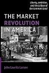 The Market Revolution in America: Liberty, Ambition, and the Eclipse of the Common Good