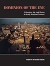 Dominion of the Eye: Urbanism, Art, and Power in Early Modern Florence