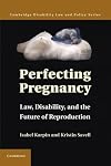 Perfecting Pregnancy: Law, Disability, and the Future of Reproduction (Cambridge Disability Law and Policy Series)