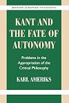 Kant and the Fate of Autonomy: Problems in the Appropriation of the Critical Philosophy