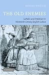 The Old Enemies: Catholic and Protestant in Nineteenth-Century English Culture