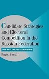 Candidate Strategies and Electoral Competition in the Russian Federation: Democracy without Foundation
