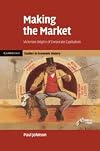 Making the Market: Victorian Origins of Corporate Capitalism (Cambridge Studies in Economic History - Second Series)