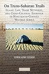 On Trans-Saharan Trails: Islamic Law, Trade Networks, and Cross-Cultural Exchange in Nineteenth-Century Western Africa