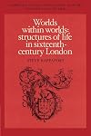 Worlds within Worlds: Structures of Life in Sixteenth-Century London