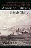 American Citizens, British Slaves: Yankee Political Prisoners in an Australian Penal Colony, 1839-1850