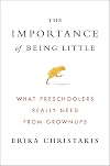 The Importance of Being Little: What Preschoolers Really Need from Grownups