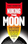 Nuking the Moon: And Other Intelligence Schemes and Military Plots Left on the Drawing Board