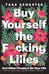 Buy Yourself the F*cking Lilies: And Other Rituals to Fix Your Life, from Someone Who's Been There