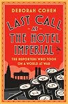 Last Call at the Hotel Imperial: The Reporters Who Took On a World at War