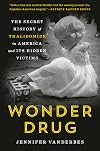 Wonder Drug: The Secret History of Thalidomide in America and Its Hidden Victims