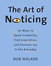 The Art of Noticing: 131 Ways to Spark Creativity, Find Inspiration, and Discover Joy in the Everyday