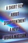 A Short Film About Disappointment: A Novel