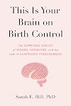 This Is Your Brain on Birth Control: The Surprising Science of Women, Hormones, and the Law of Unintended Consequences