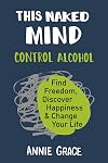 This Naked Mind: Control Alcohol, Find Freedom, Discover Happiness, and Change Your Life