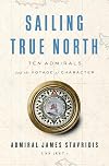 Sailing True North: Ten Admirals and the Voyage of Character