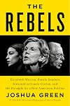 The Rebels: Elizabeth Warren, Bernie Sanders, Alexandria Ocasio-Cortez, and the Struggle for a New American Politics