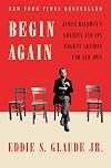 Begin Again: James Baldwin's America and Its Urgent Lessons for Our Own