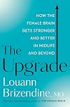 The Upgrade: How the Female Brain Gets Stronger and Better in Midlife and Beyond