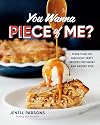 You Wanna Piece of Me?: More than 100 Seriously Tasty Recipes for Sweet and Savory Pies